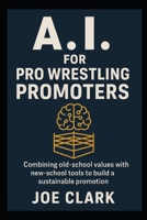 A.I. For Pro Wrestling Promoters B0FR29DLQ6 Book Cover