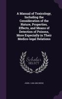 A Manual of Toxicology, Including the Consideration of the Nature, Properties, Effects, and Means of Detection of Poisons, More Especially in Their Medico-legal Relations 1144932467 Book Cover