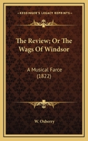 The Review; Or The Wags Of Windsor: A Musical Farce 0548597944 Book Cover