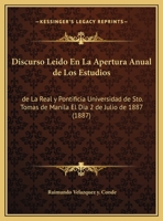 Discurso Leido En La Apertura Anual de Los Estudios: de La Real y Pontificia Universidad de Sto. Tomas de Manila El Dia 2 de Julio de 1887 (1887) 1160875677 Book Cover