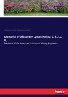 Memorial of Alexander Lyman Holley, C. E., LL. D., President of the American Institute of Mining Engineers, Vice-president of the American Society of ... of Mechanical Engineers ...etc., Etc. Born... 374472879X Book Cover