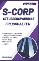S-CORP STEUERERSPARNISSE FREISCHALTEN: Der Ultimative Leitfaden für Anfänger zur Erfolgreichen Gründung und Führung Ihres S-Corps (Aktualisierte Ausgabe) (Geschäft) (German Edition) B0CQMJGRH4 Book Cover