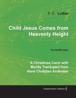 Child Jesus Comes from Heavenly Height - A Christmas Carol with Words Translated from Hans Christian Andersen for Satb Choir 1528700775 Book Cover