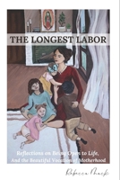 The Longest Labor: Reflections On Being Open To Life, And The Beautiful Vocation Of Motherhood 0578381788 Book Cover