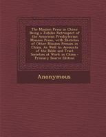 The Mission Press in China: Being a Jubilee Retrospect of the American Presbyterian Mission Press, With Sketches of Other Mission Presses in China, As ... Bible and Tract Societies at Work in China 1016331428 Book Cover