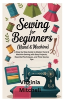 Sewing for Beginners (Hand & Machine): A Step-by-Step Guide to Master Hand & Machine Sewing with Easy Projects, Essential Techniques, and Time-Saving Tips B0FN3BXPGT Book Cover