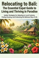 Relocating to Bali: The Essential Expat Guide to Living and Thriving in Paradise: Visa Tips, Cultural Insights, Housing & Career Advice for a Seamless Transition (Expat Relocation Guide Series) B0H9T6KCNF Book Cover