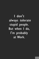 I don't always tolerate stupid people. But when I do, I'm probably at Work: Lined Notebook (110 Pages 6 x 9 ) 1673510256 Book Cover