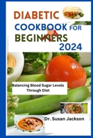 Diabetic Cookbook for Beginners 2024: Balancing Blood Sugar Levels Through Diet B0CR9QQP1D Book Cover