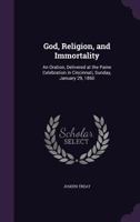 God, Religion, and Immortality: An Oration, Delivered at the Paine Celebration in Cincinnati, Sunday, January 29, 1860 1347130314 Book Cover