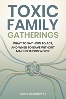 Toxic Family Gatherings: What to Say, How to Act, and When to Leave Without Making Things Worse (Toxic Family Dynamics) B0GL8KZN5N Book Cover