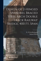 Design of 2-hinged Spandrel Braced Steel Arch Double Track Railway Bridge, 400 ft. Span 1017736839 Book Cover