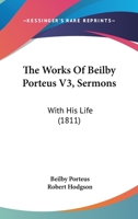 The Works Of Beilby Porteus V3, Sermons: With His Life 1120937256 Book Cover