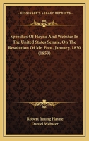 Speeches Of Hayne And Webster In The United States Senate, On The Resolution Of Mr. Foot, January, 1830 (1853) 1240105738 Book Cover