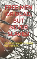 FREE MEN OR DEAD, BUT NEVER SLAVES!: The silent strength of staying true to oneself... B0GKPLFY8V Book Cover