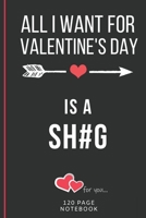 All I Want For Valentine's Day Is A Sh#g: Funny Valentines Day Cards Notebook and Journal to Show Your Love and Humor. ... Surprise Present for Adults of All Ages 6x9 120 Pages 1660744199 Book Cover