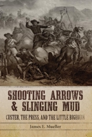 Shooting Arrows and Slinging Mud: Custer, the Press, and the Little Bighorn 0806143983 Book Cover