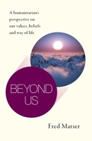 Beyond Us : A Humanitarian's Perspective on Our Values, Beliefs and Way of Life 1789045517 Book Cover