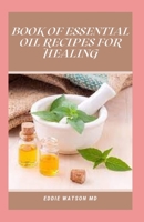 BOOK OF ESSENTIAL OIL RECIPES FOR HEALING: Essential Oil Recipes and Natural Home Remedies for Health and Healing B093WMPTY6 Book Cover