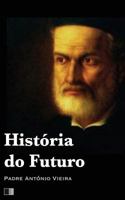 Historia Do Futuro, Livro Ante Primeiro: Prologomeno a Toda a Historia Do Futuro, Em Que Se Declara O Fim E Se Provam OS Fundamentos Della, Materia, Verdade, E Utilidades Da Historia Do Futuro 1537293583 Book Cover