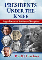 Presidents Under the Knife: Surgical Successes, Failures and Deceptions 1476692874 Book Cover