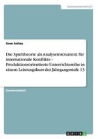 Die Spieltheorie als Analyseinstrument f�r internationale Konflikte - Produktionsorientierte Unterrichtsreihe in einem Leistungskurs der Jahrgangsstufe 13 3640900553 Book Cover