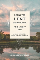 5 MINUTES LENT DEVOTIONAL FOR FAMILY 2025: A DAILY REFLECTION GUIDE FOR TRUE BELIEVERS B0DWJSWTMS Book Cover