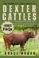 THE COMPLETE CARE GUIDE TO DEXTER CATTLE: The Complete Guide To Raising Dexter Cattle For Meat, Milk, Small-Scale Farming And Expert Tips On Feeding, ... Herd Health For Beginners And Homesteaders B0FFF85LSZ Book Cover