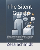 The Silent Guest: Guide to Capturing Guest Feedback, Preventing Complaints, and Delivering 5-Star Hospitality Experiences (Guide to Everything Hospitality & Tourism) B0GQQ979FV Book Cover