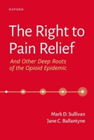 The Right to Pain Relief and Other Deep Roots of the Opioid Epidemic 0197615724 Book Cover
