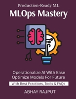 MLOps Mastery: Productionize ML Models | Monitor AI in Real Time | CI/CD For Models | ML Pipelines Without Pain | Reliable Model Delivery | Master End-To-End MLOps | From Training To Production B0FNRDVTSH Book Cover