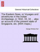 The Eastern Seas, or Voyages and adventures in the Indian Archipelago, in 1832, 33, 34 ... also an account of the present state of Singapore, etc. [With maps.] 1241512825 Book Cover