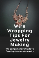 Wire Wrapping Tips For Jewelry Making: The Comprehensive Guide To Creating Handmade Jewelry: Wire Wrapping Jewelry Making Books B09CGFWSGS Book Cover