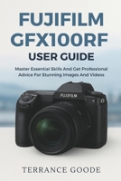 Fujifilm GFX100RF User Guide: Master Essential Skills And Get Professional Advice For Stunning Images And Videos B0FS5SBF3Y Book Cover