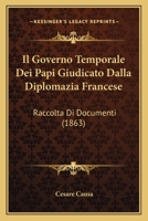 Il Governo Temporale Dei Papi Giudicato Dalla Diplomazia Francese: Raccolta Di Documenti (1863) 1161203850 Book Cover