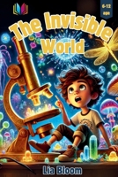 The Invisible World: Discover the Power of Curiosity Through the Smallest Adventures B0DPQQ8TNX Book Cover