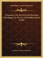 A Discourse On The Duty Of Christians With Regard To The Use Of Distilled Spirits 1162058374 Book Cover