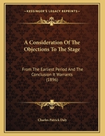 A Consideration Of The Objections To The Stage: From The Earliest Period And The Conclusion It Warrants 1165248271 Book Cover