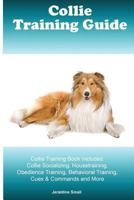 Collie Training Guide Collie Training Book Includes: Collie Socializing, Housetraining, Obedience Training, Behavioral Training, Cues & Commands and M 1522886362 Book Cover