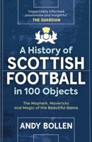 A History of Scottish Football in 100 Objects: The Mayhem, Mavericks and Magic of the Beautiful Game 1913759113 Book Cover