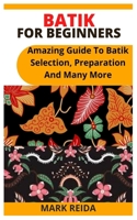 Batik for Beginners: Amazing Guide To Batik Selection, Preparation And Many More B09JJ5LZ9C Book Cover