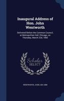 Inaugural Address of Hon. John Wentworth: Delivered Before the Common Council; At Metropolitan Hall, Chicago, on Thursday, March 22d, 1860 - Primary S 1014861756 Book Cover