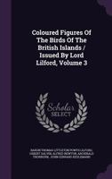 Coloured Figures Of The Birds Of The British Islands / Issued By Lord Lilford, Volume 3 1019331631 Book Cover