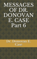 MESSAGES OF DR. DONOVAN E. CASE Part 6 B08M8HF2FH Book Cover