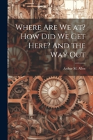 Where are we at? How did we get Here? And the way Out 1022724576 Book Cover