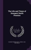 The Life and Times of Seargent Smith Prentiss 1347355995 Book Cover