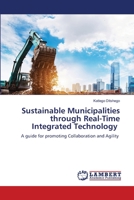 Sustainable Municipalities through Real-Time Integrated Technology: A guide for promoting Collaboration and Agility 6205630990 Book Cover