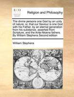 The divine persons one God by an unity of nature: or, that our Saviour is one God with his Father, by an eternal generation from his substance, ... fathers. By William Stephens Second edition 1170782000 Book Cover