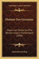 Histoire Des Germains Depuis Les Temps Les Plus Reculés Jusqu'à Charlemagne... 1272254445 Book Cover