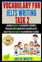 Vocabulary for Ielts Writing Task 2: Learn Band 8-9 Academic Words, Phrases Explained With Examples To Help You Maximise Your Writing Score! 1099531276 Book Cover